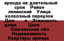 аренда на длительный срок › Район ­ ленинский › Улица ­ колхозный переулок › Дом ­ 19 а › Этажность дома ­ 9 › Цена ­ 10 000 - Смоленская обл. Недвижимость » Квартиры аренда   